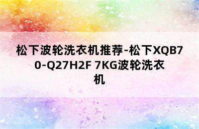 松下波轮洗衣机推荐-松下XQB70-Q27H2F 7KG波轮洗衣机